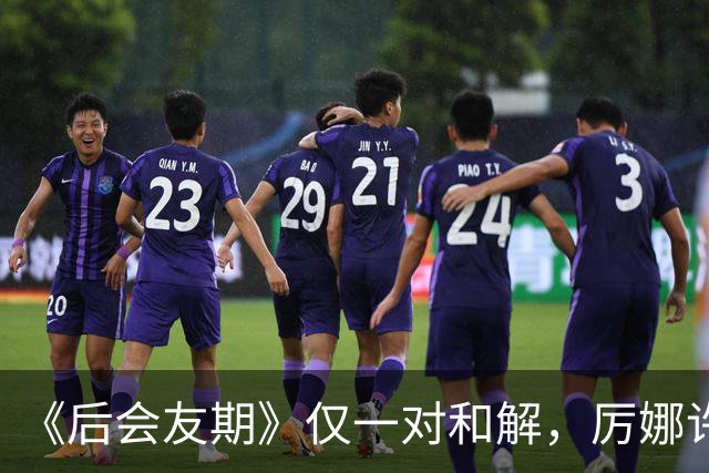 《后会友期》仅一对和解，厉娜许飞绝交，砸饭碗谁能原谅？