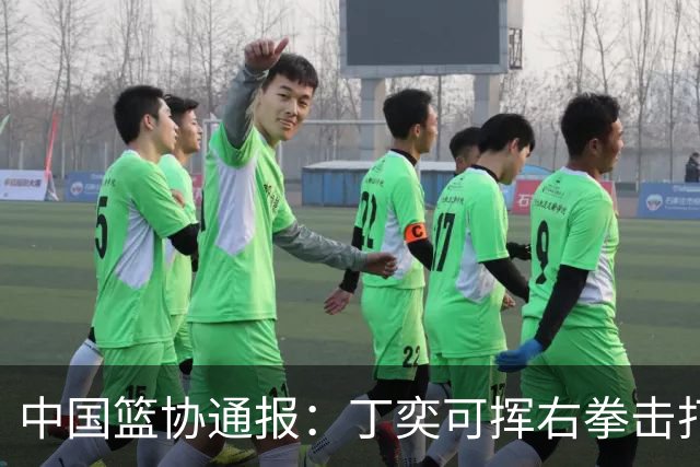 中国篮协通报：丁奕可挥右拳击打华中科大队18号运动员，挥左拳击打9号运动员，被禁赛八场