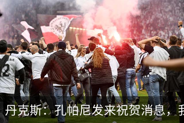 丹克斯：孔帕尼发来祝贺消息，我让他好好休息并回了亲亲表情