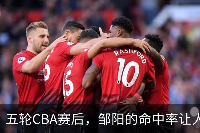 五轮CBA赛后，邹阳的命中率让人震惊，全面压制胡金秋