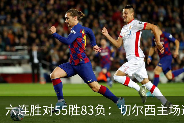 六连胜对55胜83负：切尔西主场迎热刺，两队各换两人