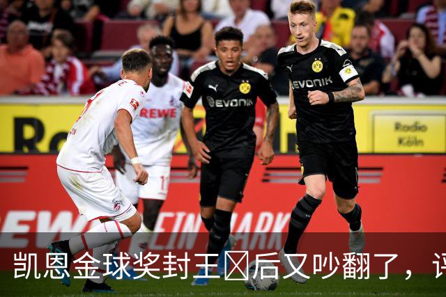 凯恩金球奖封王​后又吵翻了，评选到底看进球还是看冠军？
