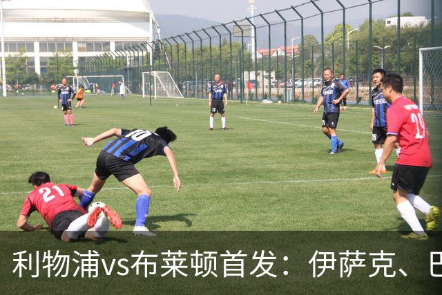 利物浦vs布莱顿首发：伊萨克、巴尔科拉先发，维尔茨、阿劳霍出战