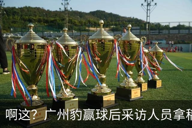 啊这？广州豹赢球后采访人员拿稿问“失利后该从何调整”
