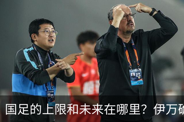 国足的上限和未来在哪里？伊万确实不算国足良配