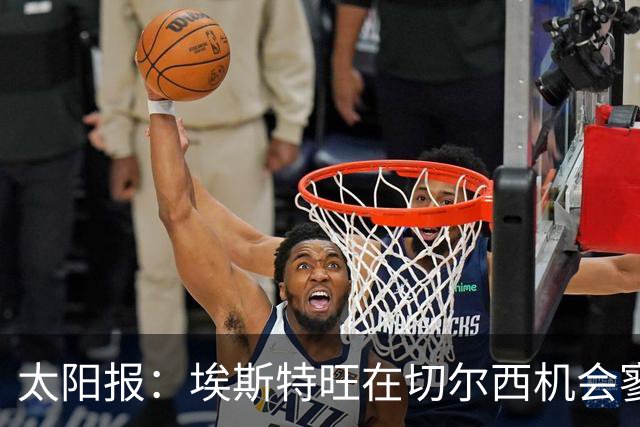 太阳报：埃斯特旺在切尔西机会寥寥，处境不改或认真申请离队