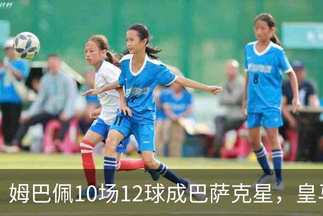 姆巴佩10场12球成巴萨克星，皇马国德比胜率几何？