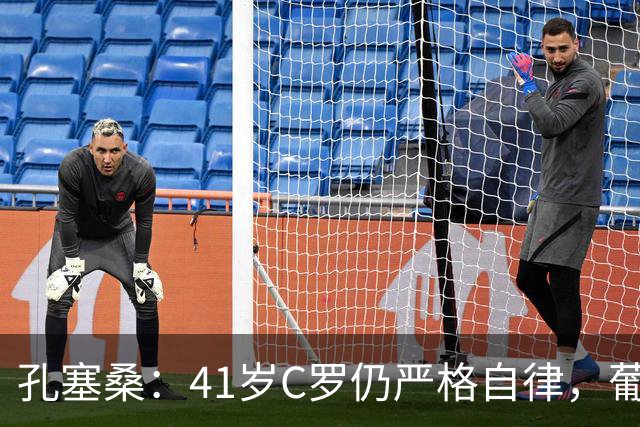 孔塞桑：41岁C罗仍严格自律，葡萄牙国家队目标就是争冠