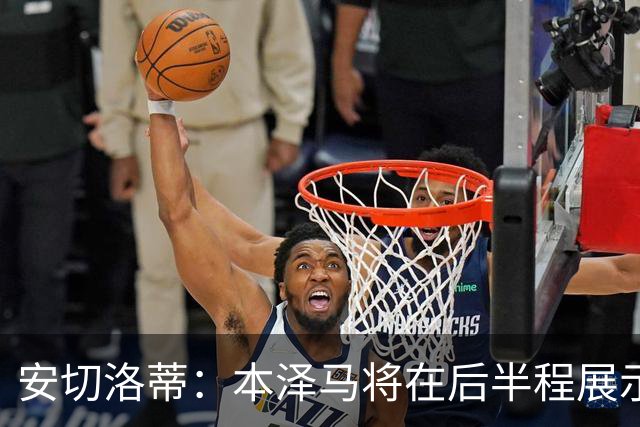 安切洛蒂：本泽马将在后半程展示全部实力