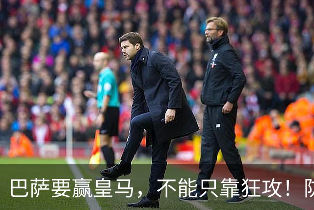 巴萨要赢皇马，不能只靠狂攻！防线表现才是真正的关键