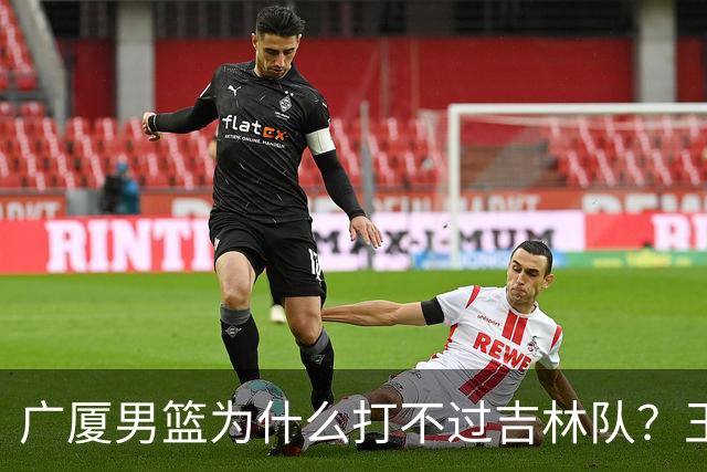 广厦男篮为什么打不过吉林队？王博毫不客气说出原因，原来如此