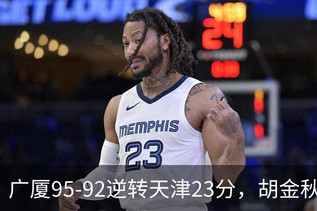 广厦95-92逆转天津23分，胡金秋21+7，威尔斯27分，蒋祺禹23分