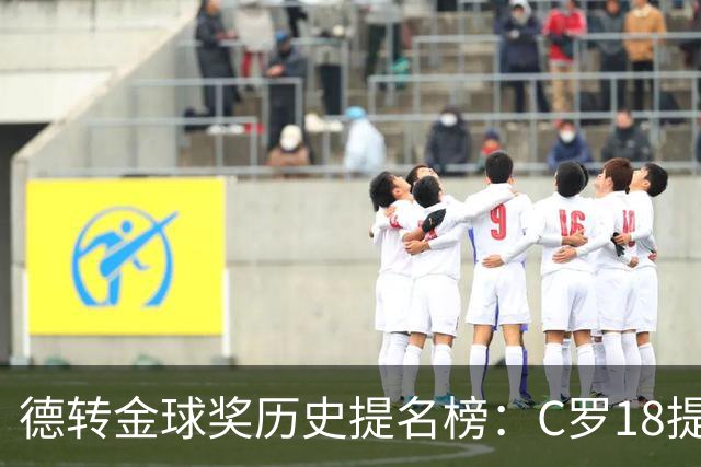 德转金球奖历史提名榜：C罗18提5冠居首 梅西17提8冠次之