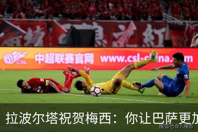 拉波尔塔祝贺梅西：你让巴萨更加伟大，愿这份情缘永恒延续