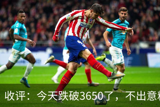 收评：今天跌破3650了，不出意料，明天或会这样走