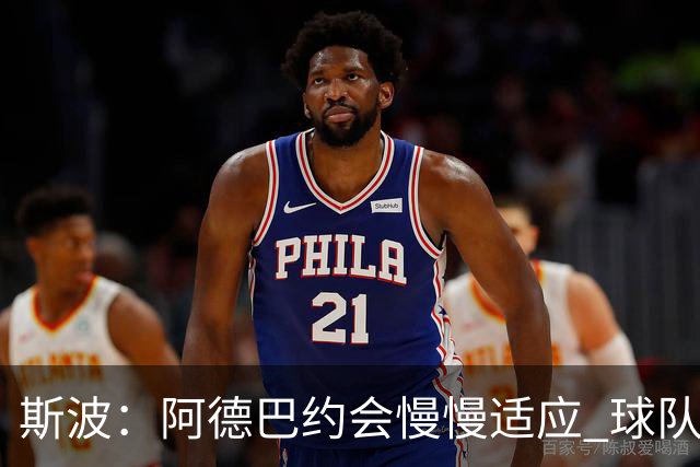 斯波：阿德巴约会慢慢适应 球队需提升全场稳定性