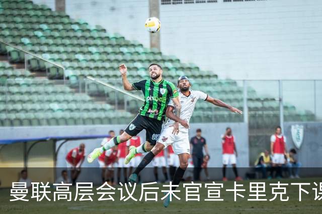曼联高层会议后未官宣卡里克下课，原因揭晓！曝请埃迪豪仍需300万