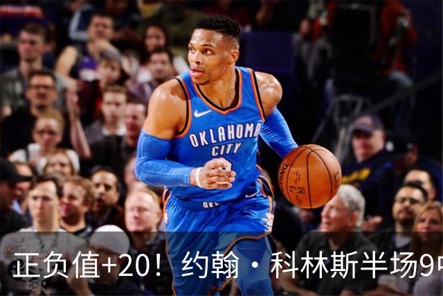 正负值+20！约翰·科林斯半场9中5拿到12分8板 三分3中2