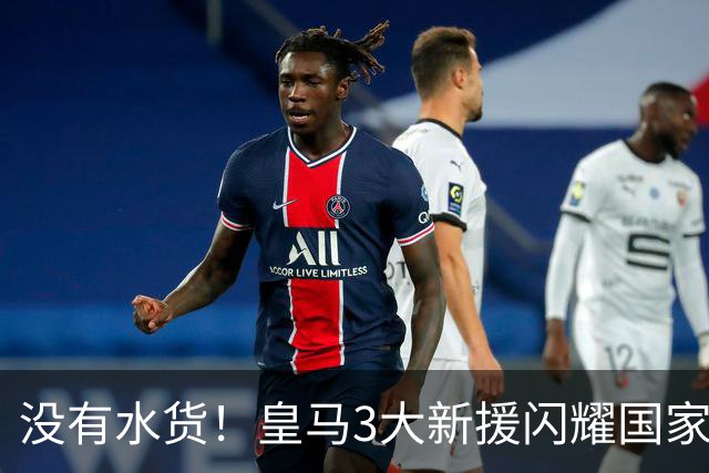 没有水货！皇马3大新援闪耀国家德比 穆帅买人眼光获认可