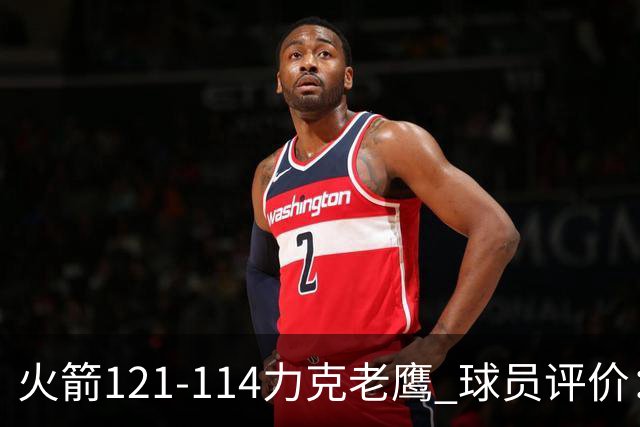 火箭121-114力克老鹰 球员评价：5人优秀，3人及格，1人低迷