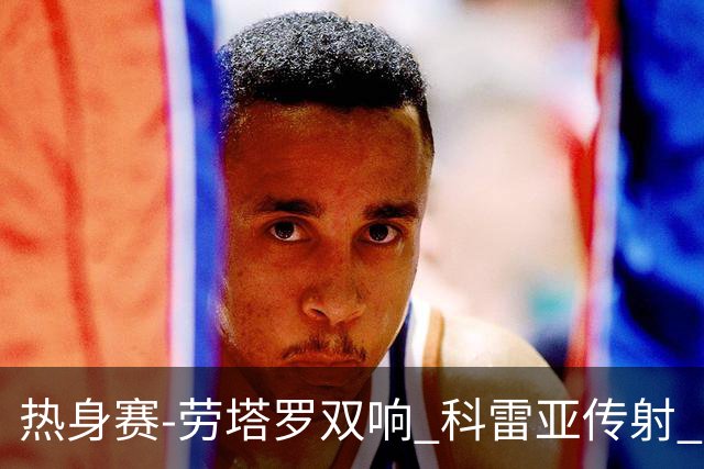 热身赛-劳塔罗双响 科雷亚传射 国际米兰4-1首胜
