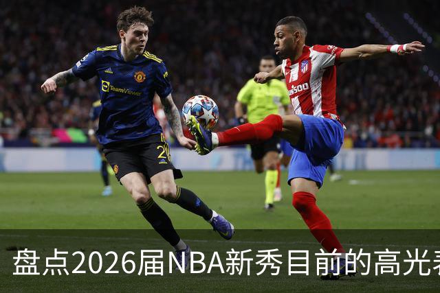 盘点2026届NBA新秀目前的高光表现 强度名副其实？