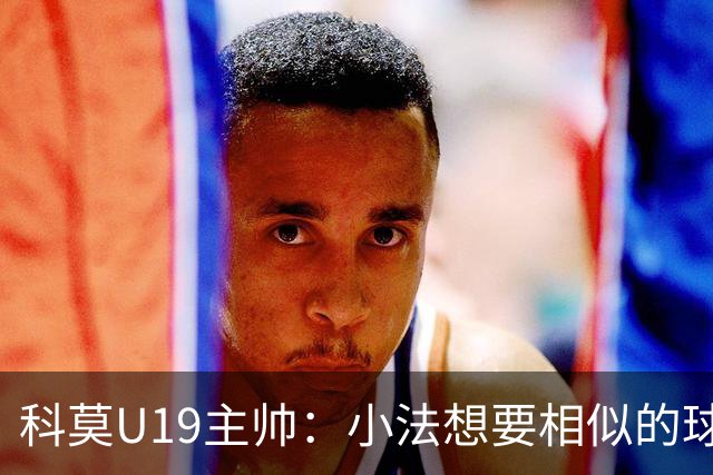科莫U19主帅：小法想要相似的球员，并不意味着我们就像巴萨