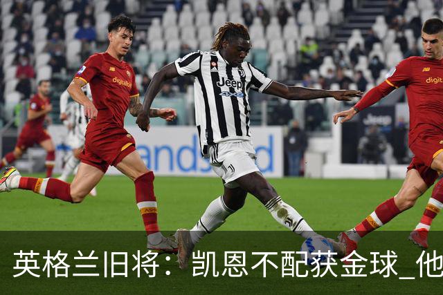 英格兰旧将：凯恩不配获金球 他没啥特别的，金球奖应该给亚马尔