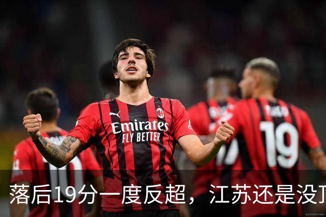 落后19分一度反超，江苏还是没顶住那一下