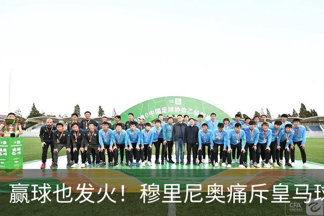 赢球也发火！穆里尼奥痛斥皇马球员！伯纳乌暗藏巨大隐患
