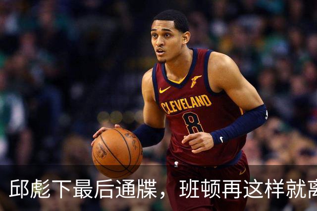 邱彪下最后通牒，班顿再这样就离队，牺牲一人换两大本土同时蜕变