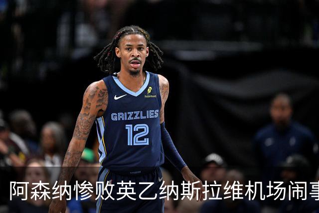 阿森纳惨败英乙纳斯拉维机场闹事爱德华兹伤退