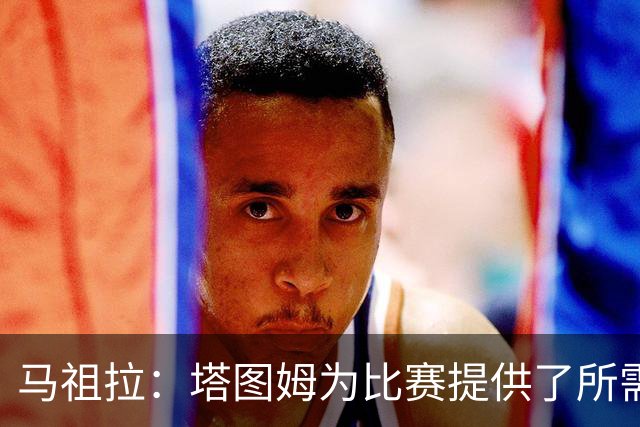 马祖拉：塔图姆为比赛提供了所需的一切 我们见证了他的伟大