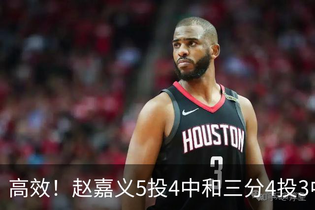 高效！赵嘉义5投4中&三分4投3中得到15分7板1助