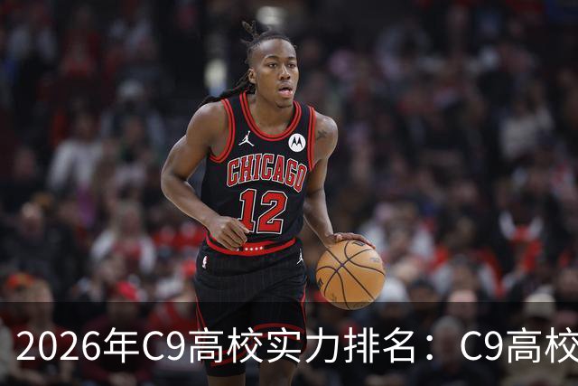 2026年C9高校实力排名：C9高校的C是什么意思？