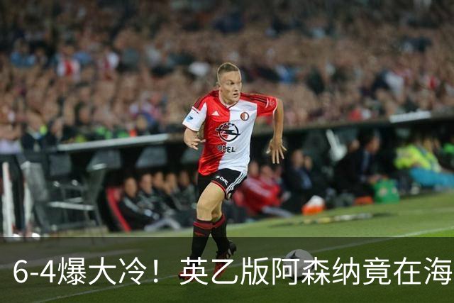 6-4爆大冷！英乙版阿森纳竟在海布里淘汰阿森纳！双方身价差500倍