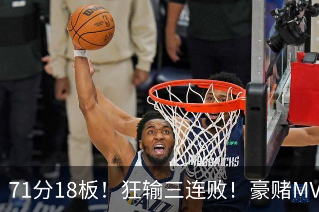 71分18板！狂输三连败！豪赌MVP！热火该怎么办？