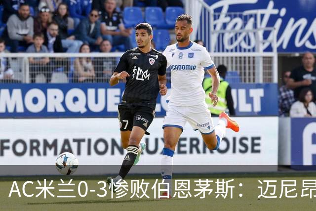AC米兰0-3惨败伯恩茅斯：迈尼昂红牌引发崩盘